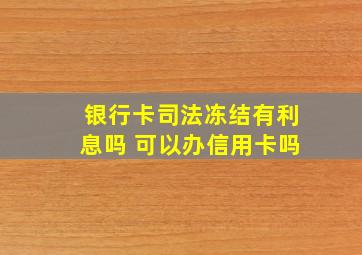 银行卡司法冻结有利息吗 可以办信用卡吗